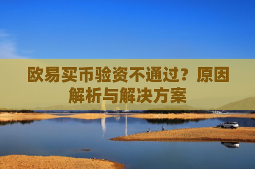 欧易买币验资不通过？原因解析与解决方案