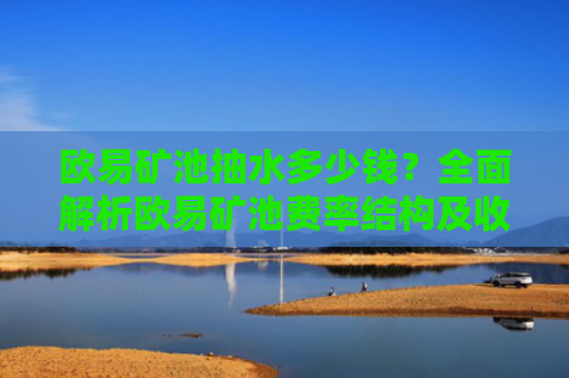 欧易矿池抽水多少钱？全面解析欧易矿池费率结构及收益影响