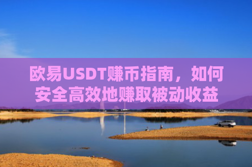 欧易USDT赚币指南，如何安全高效地赚取被动收益