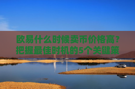 欧易什么时候卖币价格高？把握最佳时机的5个关键策略