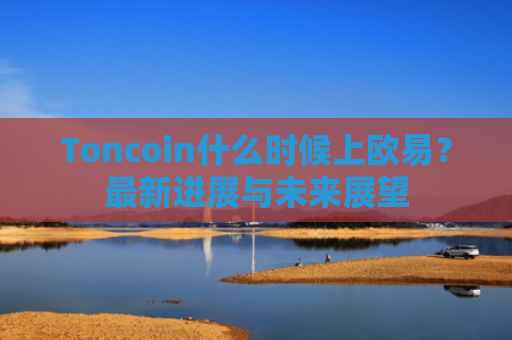 Toncoin什么时候上欧易？最新进展与未来展望-第1张图片-大猪科技网