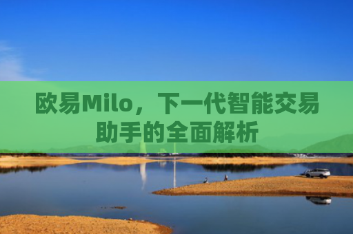 欧易Milo，下一代智能交易助手的全面解析-第1张图片-大猪科技网