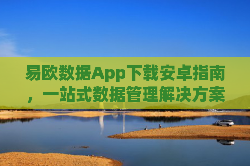 易欧数据App下载安卓指南，一站式数据管理解决方案-第1张图片-大猪科技网