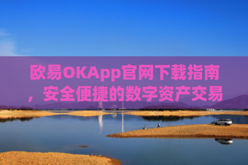 欧易OKApp官网下载指南，安全便捷的数字资产交易平台