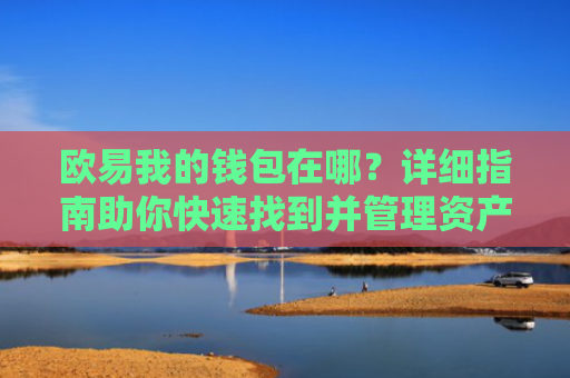 欧易我的钱包在哪？详细指南助你快速找到并管理资产