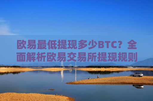 欧易最低提现多少BTC？全面解析欧易交易所提现规则与注意事项