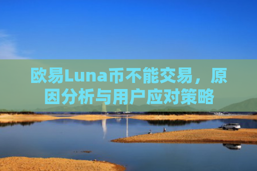 欧易Luna币不能交易，原因分析与用户应对策略