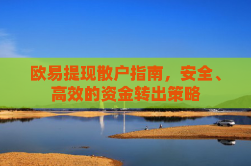 欧易提现散户指南，安全、高效的资金转出策略