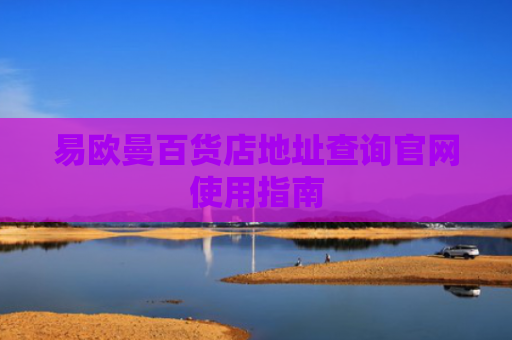 易欧曼百货店地址查询官网使用指南
