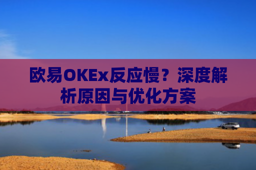 欧易OKEx反应慢？深度解析原因与优化方案