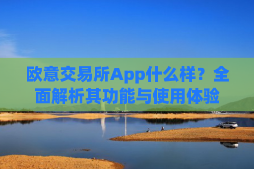 欧意交易所App什么样？全面解析其功能与使用体验