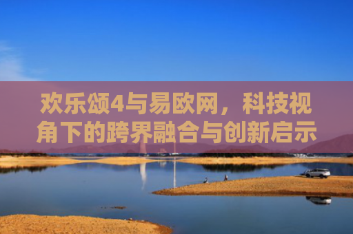欢乐颂4与易欧网，科技视角下的跨界融合与创新启示