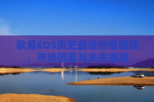欧易EOS历史最低价格回顾，市场因素与未来展望