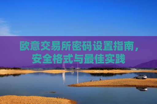 欧意交易所密码设置指南，安全格式与最佳实践