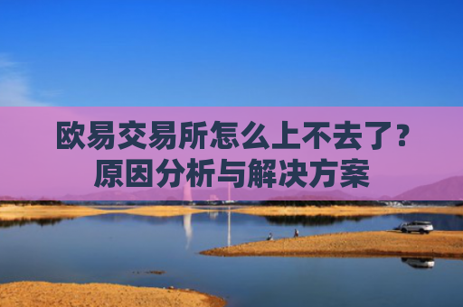 欧易交易所怎么上不去了？原因分析与解决方案