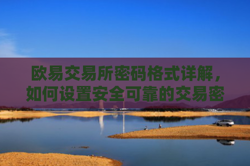 欧易交易所密码格式详解，如何设置安全可靠的交易密码-第1张图片-大猪科技网