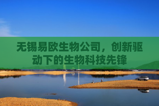无锡易欧生物公司，创新驱动下的生物科技先锋