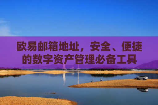 欧易邮箱地址，安全、便捷的数字资产管理必备工具