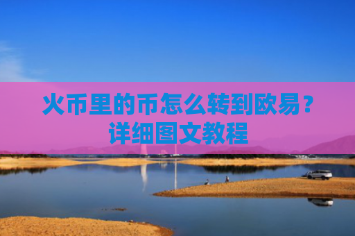 火币里的币怎么转到欧易？详细图文教程