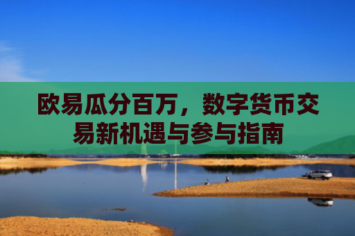欧易瓜分百万，数字货币交易新机遇与参与指南-第1张图片-大猪科技网
