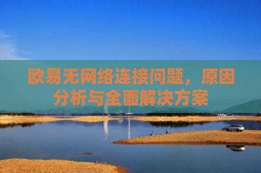 欧易无网络连接问题，原因分析与全面解决方案-第1张图片-大猪科技网