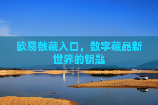 欧易数藏入口，数字藏品新世界的钥匙
