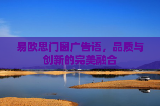 易欧思门窗广告语，品质与创新的完美融合-第1张图片-大猪科技网