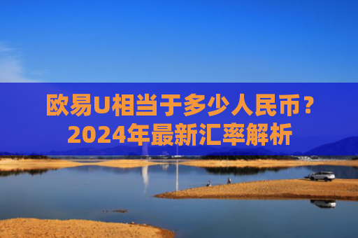 欧易U相当于多少人民币？2024年最新汇率解析