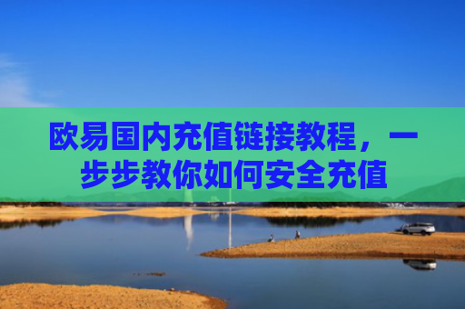 欧易国内充值链接教程，一步步教你如何安全充值