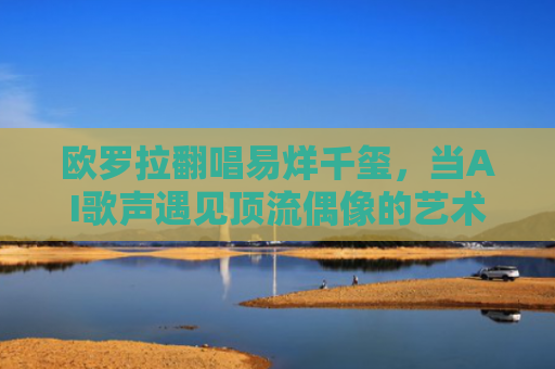 欧罗拉翻唱易烊千玺，当AI歌声遇见顶流偶像的艺术碰撞