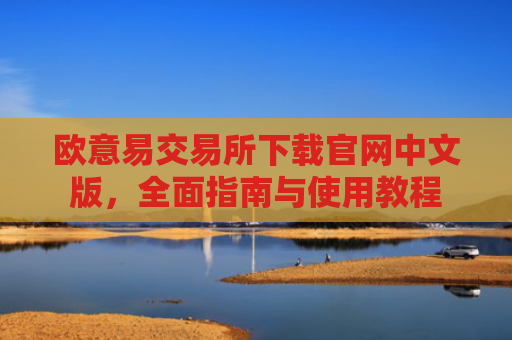 欧意易交易所下载官网中文版，全面指南与使用教程