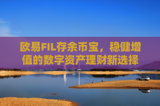欧易FIL存余币宝，稳健增值的数字资产理财新选择