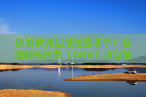 欧易的钱包地址是哪个？全面解析欧易（OKX）钱包地址获取与管理