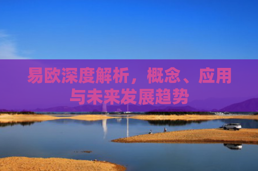 易欧深度解析，概念、应用与未来发展趋势