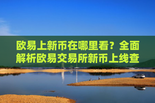 欧易上新币在哪里看？全面解析欧易交易所新币上线查看方法