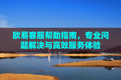 欧易客服帮助指南，专业问题解决与高效服务体验-第1张图片-大猪科技网