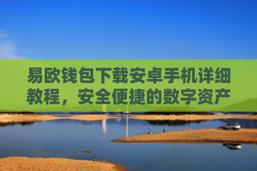 易欧钱包下载安卓手机详细教程，安全便捷的数字资产管理