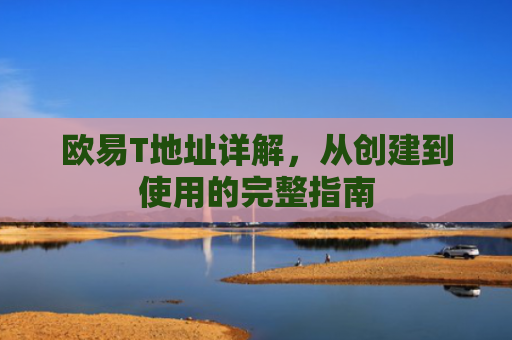 欧易T地址详解，从创建到使用的完整指南