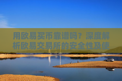 用欧易买币靠谱吗？深度解析欧易交易所的安全性及使用指南