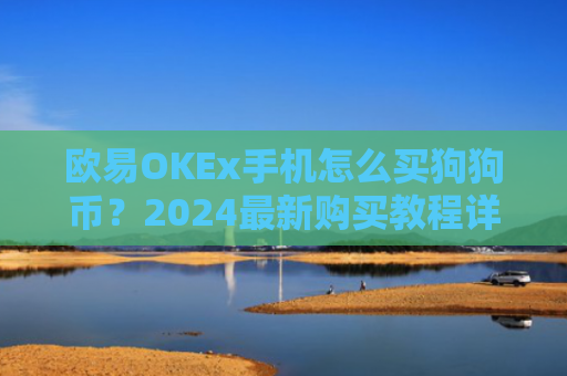 欧易OKEx手机怎么买狗狗币？2024最新购买教程详解