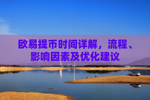 欧易提币时间详解，流程、影响因素及优化建议