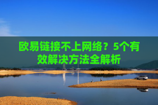 欧易链接不上网络？5个有效解决方法全解析