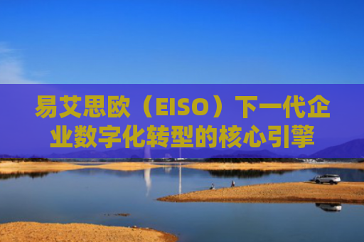 易艾思欧（EISO）下一代企业数字化转型的核心引擎