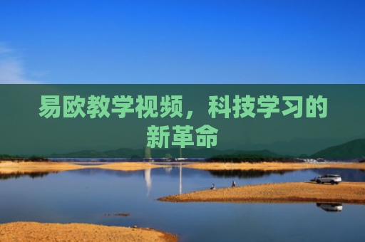 易欧教学视频，科技学习的新革命