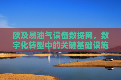 欧及易油气设备数据网，数字化转型中的关键基础设施