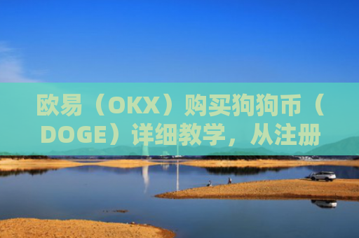 欧易（OKX）购买狗狗币（DOGE）详细教学，从注册到交易一步到位