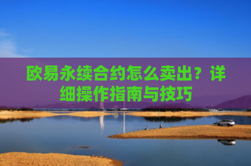 欧易永续合约怎么卖出？详细操作指南与技巧