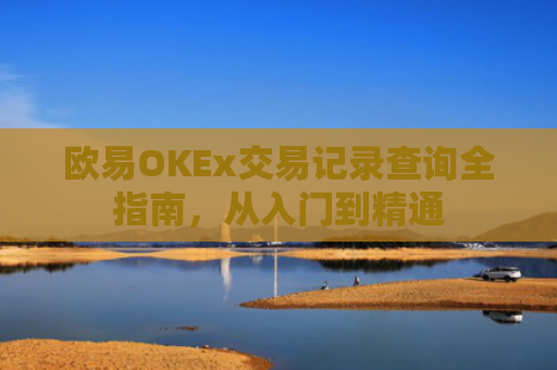 欧易OKEx交易记录查询全指南，从入门到精通