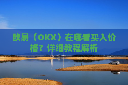 欧易（OKX）在哪看买入价格？详细教程解析