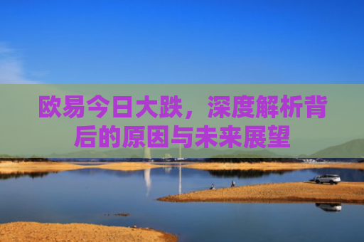 欧易今日大跌，深度解析背后的原因与未来展望